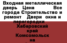 Входная металлическая дверь › Цена ­ 3 500 - Все города Строительство и ремонт » Двери, окна и перегородки   . Хабаровский край,Комсомольск-на-Амуре г.